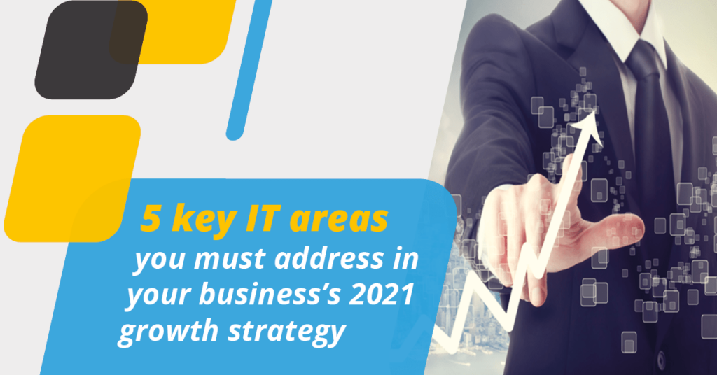 3 key it areas you must address in your business growth strategy 2021.